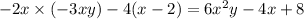 - 2x \times ( - 3xy) - 4(x - 2) = 6 {x}^{2} y - 4x + 8