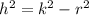 {h}^{2} = {k}^{2} - {r}^{2}