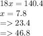 18x = 140.4 \\ x = 7.8 \\ = 23.4 \\ = 46.8