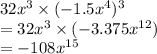 32 {x}^{3} \times ( - 1.5 {x}^{4} ) {}^{3} \\ = 32 {x}^{3} \times ( - 3.375 {x}^{12} ) \\ = - 108 {x}^{15}