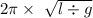 2\pi \times \ \sqrt{l \div g}