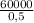 \frac{60000}{0,5}