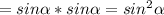 =sin\alpha *sin\alpha =sin^2\alpha