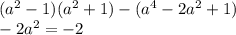 ( {a}^{2} - 1)( {a}^{2} + 1) - ( {a}^{4} - 2 {a}^{2} + 1) \\ - 2a ^{2} = - 2