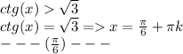 ctg(x)\sqrt{3}\\ ctg(x)=\sqrt{3}=x=\frac{\pi }{6} +\pi k\\---(\frac{\pi }{6})---\\