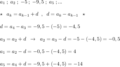 a_1\; ;\; a_2\; ;\; -5\; ;\; -9,5\; ;\; a_5\; ;...\\\\\star \; \; a_{k}=a_{k-1}+d\; \; ,\; \; d=a_{k}-a_{k-1}\; \; \star \\\\d=a_4-a_3=-9,5-(-5)=-4,5\\\\a_3=a_2+d\; \; \to \; \; a_2=a_3-d=-5-(-4,5)=-0,5\\\\a_1=a_2-d=-0,5-(-4,5)=4\\\\a_5=a_4+d=-9,5+(-4,5)=-14