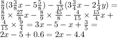 \frac{8}{9} (3 \frac{3}{8} x - 5 \frac{5}{8} ) - \frac{4}{15} (3 \frac{3}{4} x - 2 \frac{1}{4} y) = \\ \frac{8}{9 } \times \frac{27}{8} x - \frac{8}{9} \times \frac{45}{8} - \frac{4}{15} \times \frac{15}{4} x + \\ \frac{4}{15} \times \frac{9}{4} = 3x - 5 - x + \frac{3}{5} = \\ 2x - 5 + 0.6 = 2x - 4.4