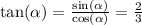 \tan( \alpha ) = \frac{ \sin( \alpha ) }{ \cos( \alpha ) } = \frac{2}{3}