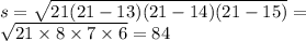 s = \sqrt{21(21 - 13)(21 - 14)(21 - 15)} = \\ \sqrt{21 \times 8 \times 7 \times 6} = 84