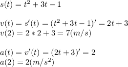 s(t) = t^2+3t-1\\\\v(t) = s'(t) = (t^2+3t-1)'=2t+3\\v(2) = 2*2+3 = 7 (m/s)\\\\a(t) = v'(t) = (2t+3)'=2\\a(2) = 2 (m/s^2)