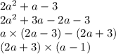 2{a}^{2} + a - 3 \\ 2 {a}^{2} + 3a - 2a - 3 \\ a \times (2a - 3) - (2a + 3) \\ (2a + 3) \times (a - 1)