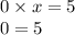 0 \times x = 5 \\ 0 = 5 \\