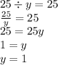 25 \div y = 25 \\ \frac{25}{y} = 25 \\ 25 = 25y \\ 1 = y \\ y = 1