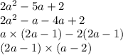 2 {a}^{2} - 5a + 2 \\ 2 {a}^{2} - a - 4a + 2 \\ a \times (2a - 1) - 2(2a - 1) \\ (2a - 1) \times (a - 2)