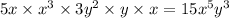 5x \times {x}^{3} \times 3 {y}^{2} \times y \times x = 15 {x}^{5} y {}^{3}