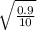 \sqrt{\frac{0.9}{10} }