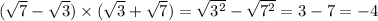 ( \sqrt{7} - \sqrt{3} ) \times ( \sqrt{3} + \sqrt{7} ) = \sqrt{ {3}^{2} } - \sqrt{ {7}^{2} } = 3 - 7 = - 4