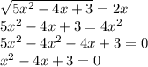 \sqrt{5 {x}^{2} - 4x + 3 } = 2x \\ 5 {x}^{2} - 4x + 3 = 4 {x}^{2} \\ 5 {x}^{2} - 4 {x}^{2} - 4x + 3 = 0 \\ x {}^{2} - 4x + 3 = 0