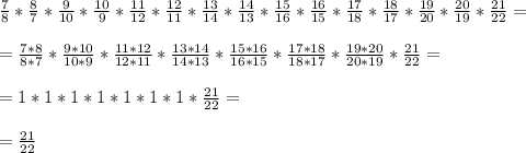 \frac{7}{8}*\frac{8}{7}*\frac{9}{10}*\frac{10}{9}*\frac{11}{12}*\frac{12}{11}*\frac{13}{14}*\frac{14}{13}*\frac{15}{16}*\frac{16}{15}*\frac{17}{18}*\frac{18}{17}*\frac{19}{20}*\frac{20}{19}*\frac{21}{22}= \\\\ = \frac{7*8}{8*7}*\frac{9*10}{10*9}*\frac{11*12}{12*11}*\frac{13*14}{14*13}*\frac{15*16}{16*15}*\frac{17*18}{18*17}*\frac{19*20}{20*19}*\frac{21}{22} =\\\\ = 1*1*1*1*1*1*1*\frac{21}{22} = \\\\ = \frac{21}{22}