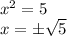 x^{2} =5\\x=\pm\sqrt{5} \\