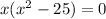 x( {x}^{2} - 25) = 0