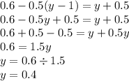 0.6-0.5(y-1)= y+0.5 \\0.6 - 0.5y + 0.5 = y + 0.5 \\ 0.6 + 0.5 - 0.5 = y + 0.5y \\0.6 = 1.5y \\y = 0.6 \div 1.5 \\y = 0.4 \\