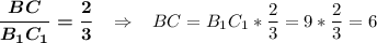 \boldsymbol{\dfrac{BC}{B_1C_1}=\dfrac{2}{3}}\;\;\;\Rightarrow\;\;\;BC=B_1C_1*\dfrac{2}{3}=9*\dfrac{2}{3}=6