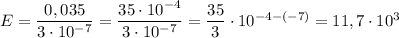 E = \dfrac{0,035}{3\cdot10^{-7}} = \dfrac{35\cdot10^{-4}}{3\cdot10^{-7}} = \dfrac{35}{3}\cdot10^{-4 -(-7)} = 11,7\cdot10^{3}