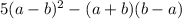 5(a-b)^2-(a+b)(b-a)