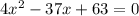 4 {x}^{2} - 37x + 63 = 0