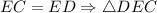 EC = ED \Rightarrow \triangle DEC