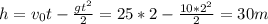 h=v_{0}t -\frac{gt^{2} }{2} =25*2 -\frac{10*2^{2} }{2}=30 m