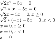 \sqrt{2x^{2} }-5x=0\\\sqrt{2}*|x|-5x=0\\\sqrt{2}x-5x=0,x\geq0\\ \sqrt{2}*(-x)-5x=0,x