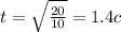 t = \sqrt{ \frac{20}{10} } = 1.4c