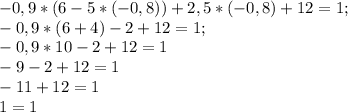 -0,9*(6-5*(-0,8))+2,5*(-0,8)+12=1;\\-0,9*(6+4)-2+12=1;\\-0,9*10-2+12=1\\-9-2+12=1\\-11+12=1\\1=1