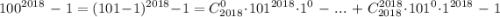 \displaystyle 100^{2018}\;-\;1=(101-1)^{2018} -1=C_{2018}^0\cdot101^{2018}\cdot1^0\;-\;...\;+\;C^{2018} _{2018}\cdot101^0\cdot1^{2018}\;-\;1