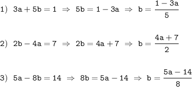 \tt 1) \ \ 3a+5b=1 \ \Rightarrow \ 5b=1-3a \ \Rightarrow \ b=\cfrac{1-3a}{5} \\\\\\ 2) \ \ 2b-4a=7 \ \Rightarrow \ 2b=4a+7 \ \Rightarrow \ b=\cfrac{4a+7}{2}\\\\\\ 3) \ \ 5a-8b=14 \ \Rightarrow \ 8b=5a-14 \ \Rightarrow \ b=\cfrac{5a-14}{8}