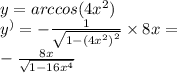 y = arccos(4 {x}^{2} ) \\ {y}^{) } = - \frac{1}{ \sqrt{1 - {(4 {x}^{2}) }^{2} } } \times 8x = \\ - \frac{8x}{ \sqrt{1 - 16 {x}^{4} } }