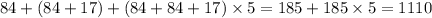 84 + (84 + 17) + (84 + 84 + 17) \times 5 = 185 + 185 \times 5 = 1110