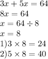 3x + 5x = 64 \\ 8x = 64 \\ x = 64 \div 8 \\ x = 8 \\ 1)3 \times 8 = 24 \\ 2)5 \times 8 = 40