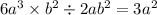 6 {a}^{3} \times {b}^{2} \div 2a {b}^{2} = 3 {a}^{2}