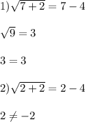 1)\sqrt{7+2}=7-4\\\\\sqrt{9}=3\\\\3=3\\\\2)\sqrt{2+2}=2-4\\\\2\neq -2