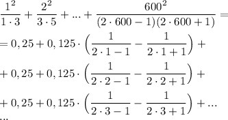 \dfrac{1^2}{1\cdot 3}+\dfrac{2^2}{3\cdot 5}+...+\dfrac{600^2}{(2\cdot 600-1)(2\cdot 600+1)}=\\\\=0,25+0,125\cdot \Big(\dfrac 1{2\cdot 1-1}-\dfrac 1{2\cdot 1+1} \Big)+\\\\+0,25+0,125\cdot \Big(\dfrac 1{2\cdot 2-1}-\dfrac 1{2\cdot 2+1} \Big)+\\\\+0,25+0,125\cdot \Big(\dfrac 1{2\cdot 3-1}-\dfrac 1{2\cdot 3+1} \Big)+...\\...