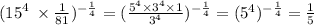 ( {15}^4 \: \times \frac{1}{81} ) ^{ - \frac{1}{4} } = ( \frac{ {5}^{4} \times {3}^{4} \times 1}{ {3}^{4} } )^{ - \frac{ 1}{4} } = ({5}^{4})^{ - \frac{1}{4} } = \frac{1}{5}