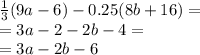 \frac{1}{3} (9a - 6) - 0.25(8b + 16) = \\ = 3a - 2 - 2b - 4 = \\ = 3a - 2b - 6