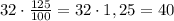 32\cdot \frac{125}{100}=32\cdot 1,25=40