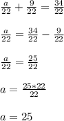 \frac{a}{22}+\frac{9}{22}=\frac{34}{22}\\\\\frac{a}{22}=\frac{34}{22}-\frac{9}{22}\\\\\frac{a}{22}=\frac{25}{22}\\\\a=\frac{25*22}{22}\\\\a=25