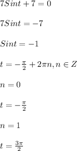 7Sint+7=0\\\\7Sint=-7\\\\Sint=-1\\\\t=-\frac{\pi }{2}+2\pi n,n\in Z\\\\n=0\\\\t=-\frac{\pi }{2}\\\\n=1\\\\t=\frac{3\pi }{2}