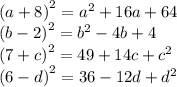 {(a + 8)}^{2} = {a}^{2} + 16a + 64 \\ {(b - 2)}^{2} = {b}^{2} - 4b + 4 \\ {(7 + c)}^{2} = 49 + 14c + {c}^{2} \\ {(6 - d)}^{2} = 36 - 12d + {d}^{2}