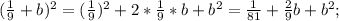 (\frac{1}{9} +b)^{2} = (\frac{1}{9} )^{2} +2*\frac{1}{9} *b+b^{2} = \frac{1}{81} +\frac{2}{9} b+b^{2} ;